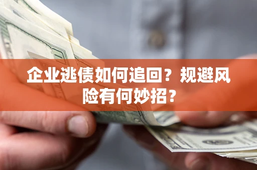 北京企业逃债如何追回？规避风险有何妙招？