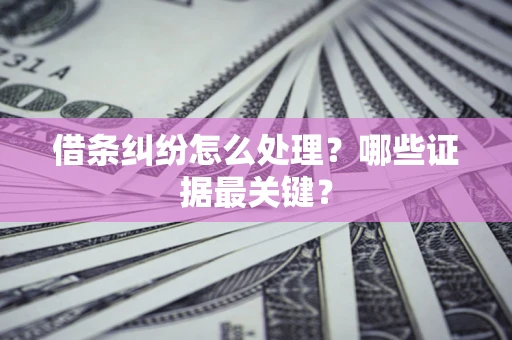 北京借条纠纷怎么处理？哪些证据最关键？