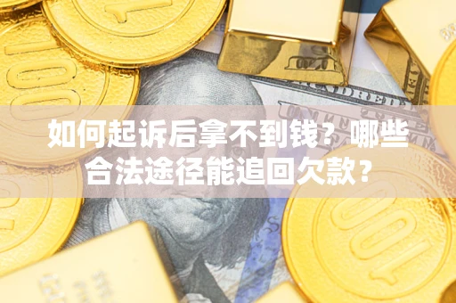 北京如何起诉后拿不到钱？哪些合法途径能追回欠款？