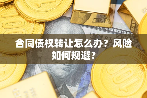 北京合同债权转让怎么办？风险如何规避？
