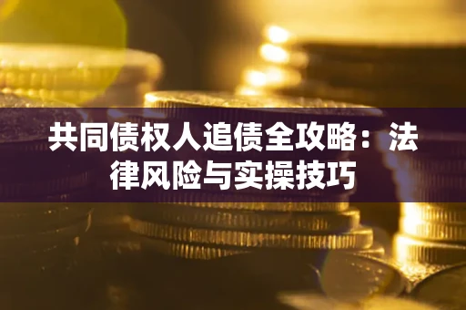 北京共同债权人追债全攻略：法律风险与实操技巧