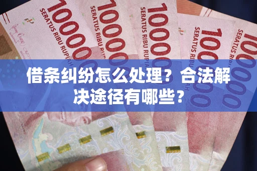 北京借条纠纷怎么处理？合法解决途径有哪些？