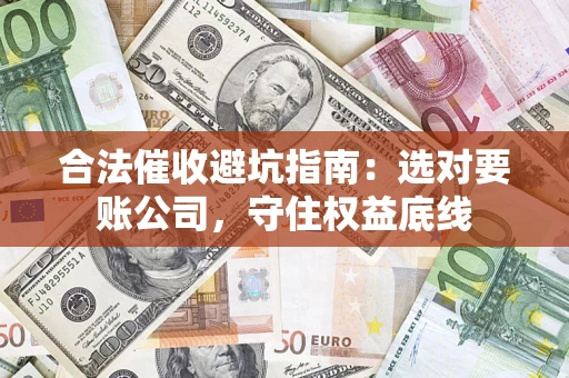 北京合法催收避坑指南：选对要账公司，守住权益底线