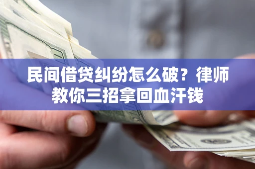 北京民间借贷纠纷怎么破？律师教你三招拿回血汗钱