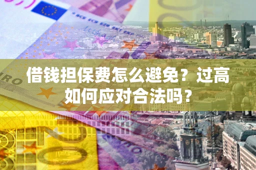 北京借钱担保费怎么避免？过高如何应对合法吗？