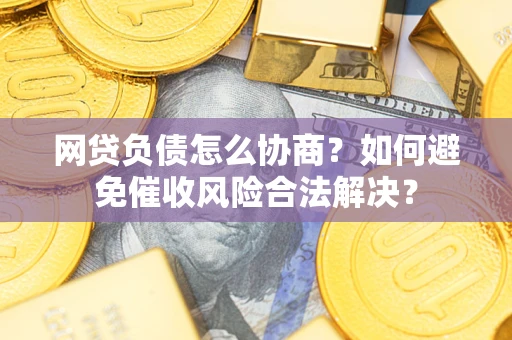 北京网贷负债怎么协商？如何避免催收风险合法解决？