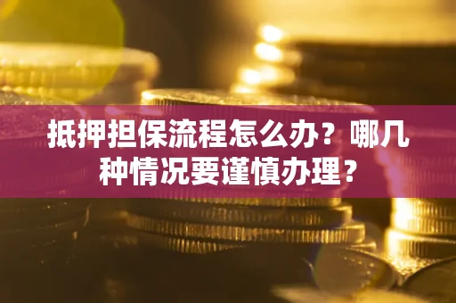北京抵押担保流程怎么办？哪几种情况要谨慎办理？