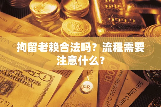 北京拘留老赖合法吗？流程需要注意什么？