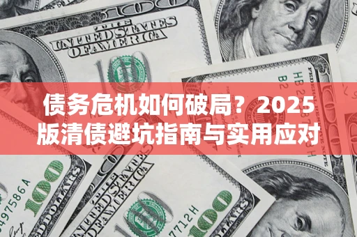 北京债务危机如何破局？2025版清债避坑指南与实用应对策略