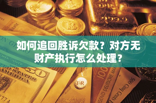 北京如何追回胜诉欠款？对方无财产执行怎么处理？