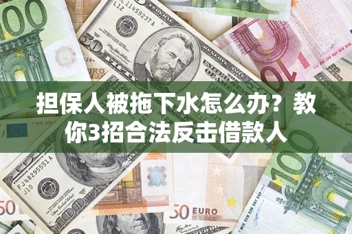 北京担保人被拖下水怎么办？教你3招合法反击借款人