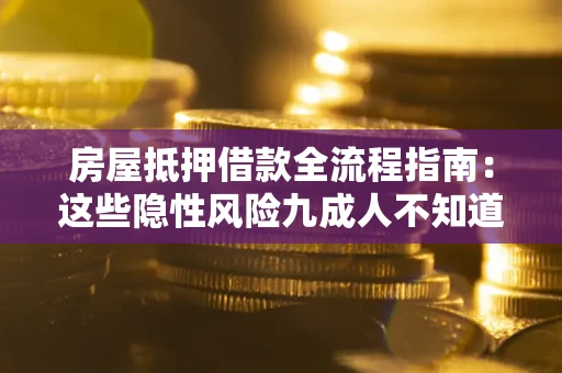 北京房屋抵押借款全流程指南：这些隐性风险九成人不知道