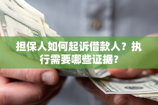 北京担保人如何起诉借款人？执行需要哪些证据？