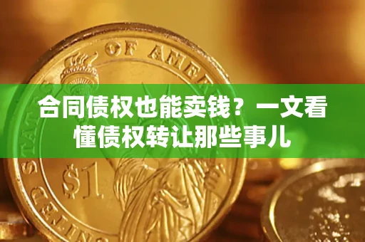 北京合同债权也能卖钱？一文看懂债权转让那些事儿