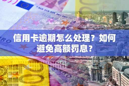 北京信用卡逾期怎么处理？如何避免高额罚息？
