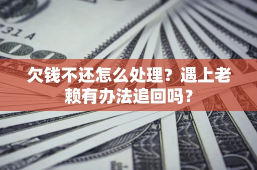北京欠钱不还怎么处理？遇上老赖有办法追回吗？