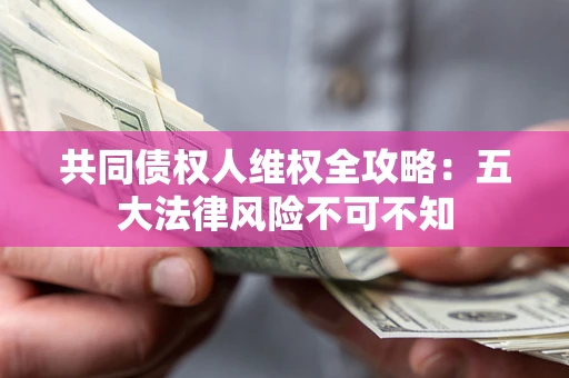 北京共同债权人维权全攻略：五大法律风险不可不知