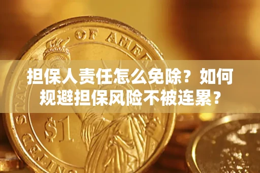北京担保人责任怎么免除？如何规避担保风险不被连累？