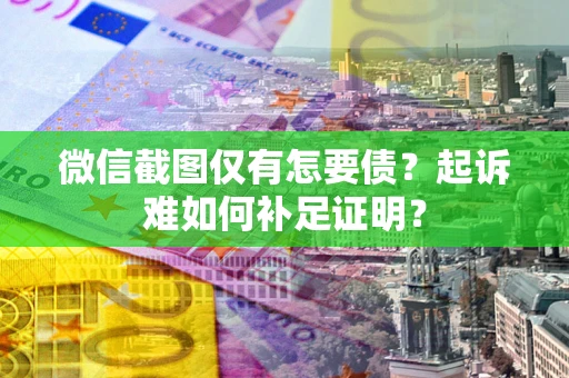 北京微信截图仅有怎要债？起诉难如何补足证明？