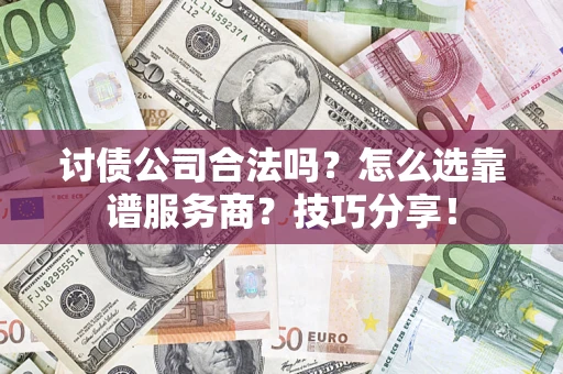 北京讨债公司合法吗？怎么选靠谱服务商？技巧分享！