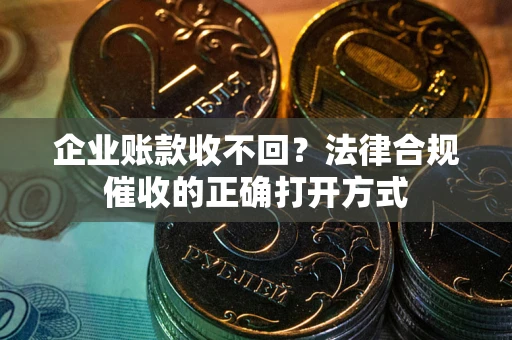 北京企业账款收不回？法律合规催收的正确打开方式
