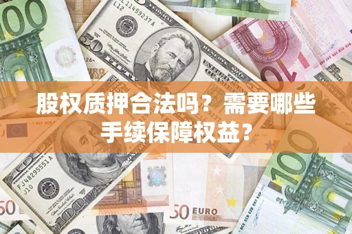 北京股权质押合法吗？需要哪些手续保障权益？