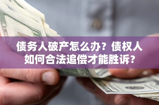 北京债务人破产怎么办？债权人如何合法追偿才能胜诉？