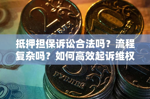 北京抵押担保诉讼合法吗？流程复杂吗？如何高效起诉维权？