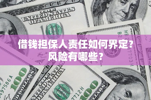 北京借钱担保人责任如何界定?风险有哪些? 北京借钱担保人责任如何界定?风险有哪些?
