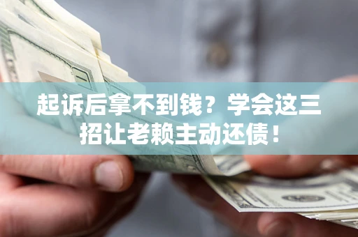 北京起诉后拿不到钱？学会这三招让老赖主动还债！