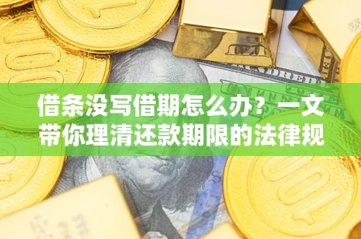 北京借条没写借期怎么办？一文带你理清还款期限的法律规则