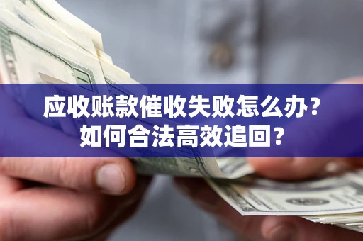 北京应收账款催收失败怎么办？如何合法高效追回？