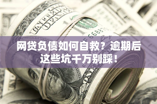 北京网贷负债如何自救？逾期后这些坑千万别踩！