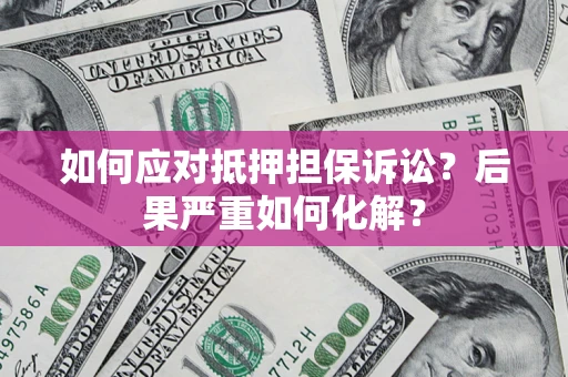 北京如何应对抵押担保诉讼？后果严重如何化解？