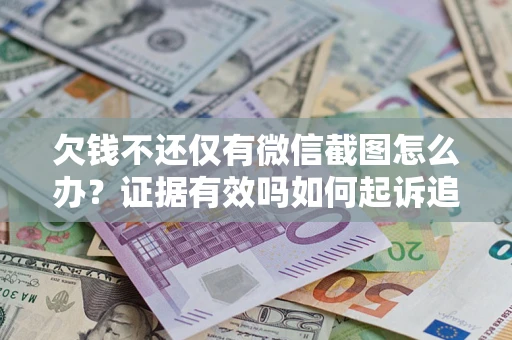 北京欠钱不还仅有微信截图怎么办？证据有效吗如何起诉追回欠款？