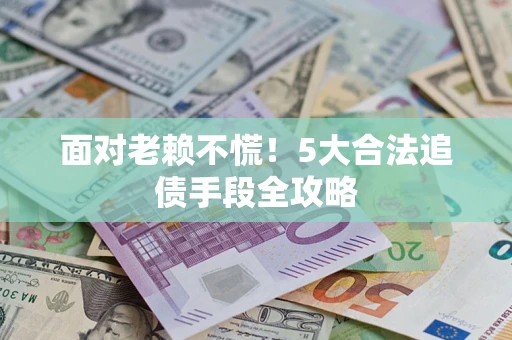 北京面对老赖不慌！5大合法追债手段全攻略