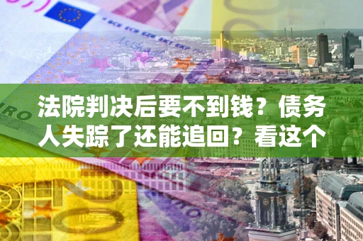 北京法院判决后要不到钱？债务人失踪了还能追回？看这个方法！