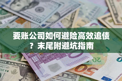 北京要账公司如何避险高效追债？末尾附避坑指南