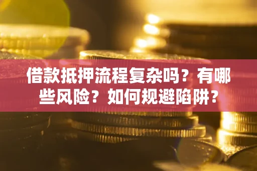 北京借款抵押流程复杂吗？有哪些风险？如何规避陷阱？