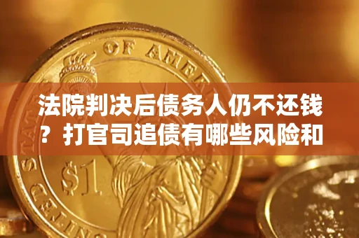 北京法院判决后债务人仍不还钱？打官司追债有哪些风险和技巧？