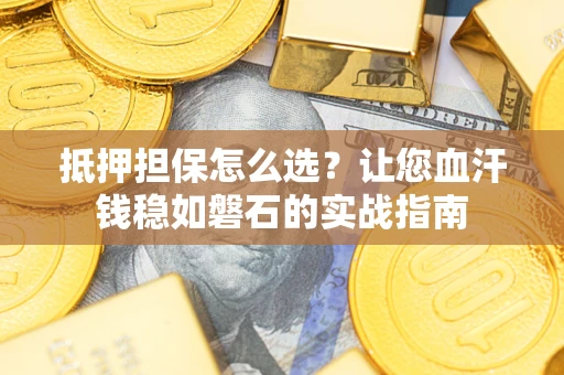 北京抵押担保怎么选？让您血汗钱稳如磐石的实战指南