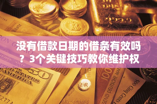 北京没有借款日期的借条有效吗？3个关键技巧教你维护权益