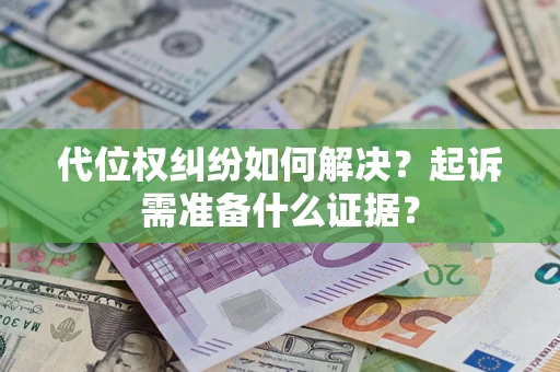 北京代位权纠纷如何解决？起诉需准备什么证据？