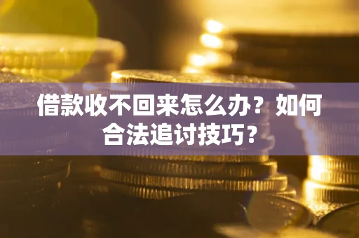 北京借款收不回来怎么办？如何合法追讨技巧？