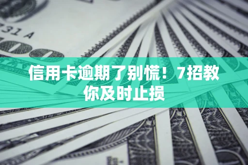 北京信用卡逾期了别慌！7招教你及时止损