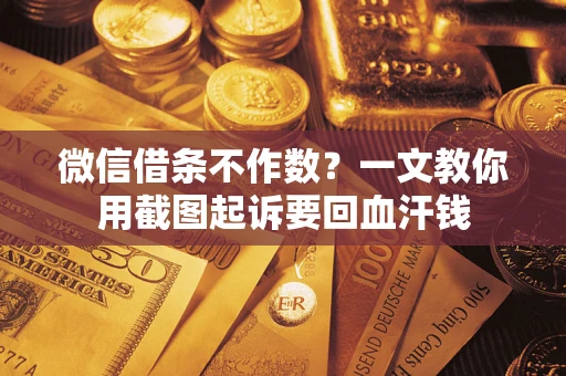 北京微信借条不作数？一文教你用截图起诉要回血汗钱