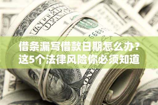 北京借条漏写借款日期怎么办？这5个法律风险你必须知道