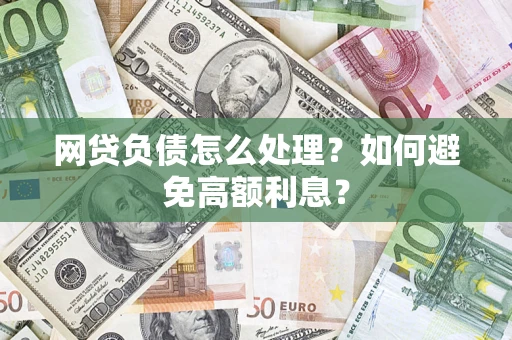 北京网贷负债怎么处理？如何避免高额利息？