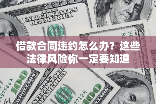 北京借款合同违约怎么办？这些法律风险你一定要知道