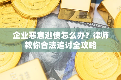 北京企业恶意逃债怎么办？律师教你合法追讨全攻略